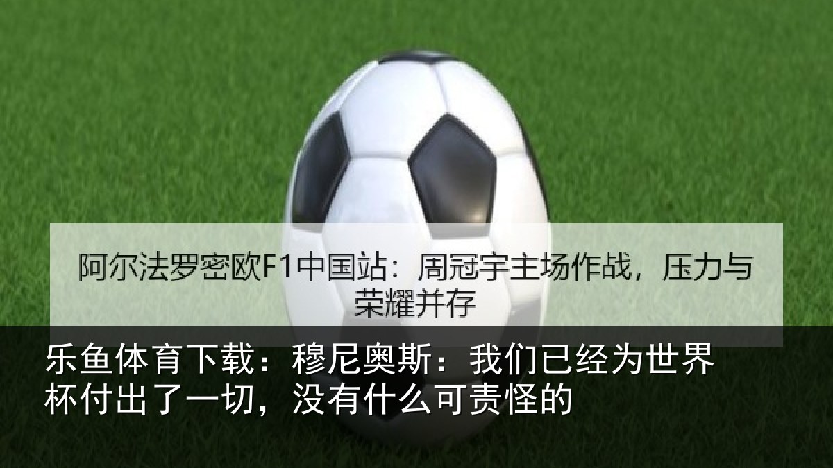 乐鱼体育下载：穆尼相关情况界杯相关情况么可责怪的