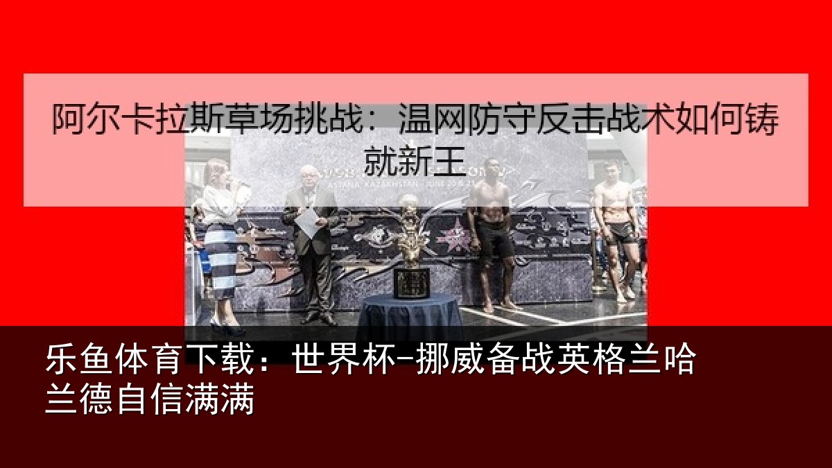 乐鱼体育下载：世界杯-挪威备战英格兰哈兰德自信满满