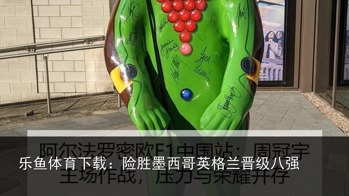 乐鱼体育下载：险胜墨西哥英格兰晋级八强
