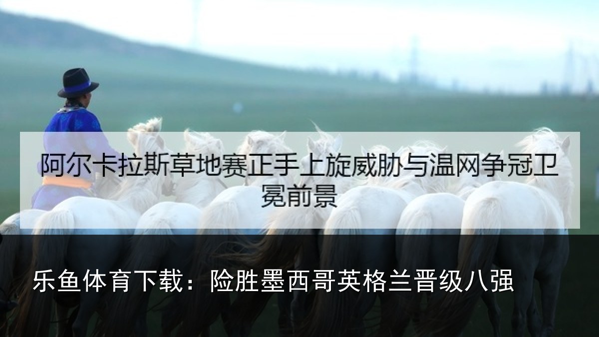 乐鱼体育下载：险胜墨西哥英格兰晋级八强