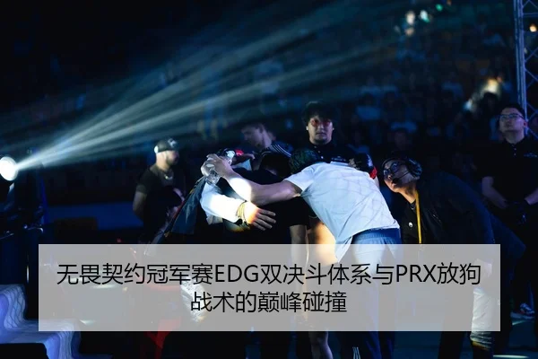 无畏契约冠军赛EDG双决斗体系与PRX放狗战术的巅峰碰撞
