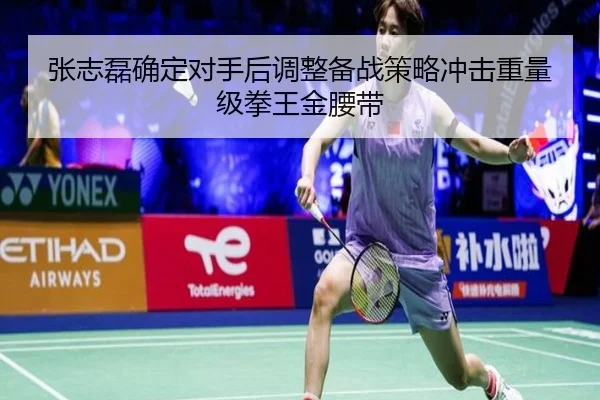 张志磊确定对手后调整备战策略冲击重量级拳王金腰带