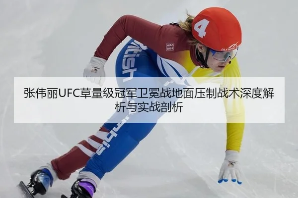 张伟丽UFC草量级冠军卫冕战地面压制战术深度解析与实战剖析