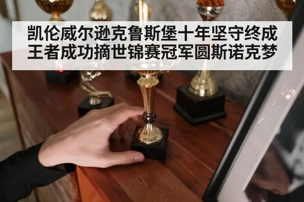 凯伦威尔逊克鲁斯堡十年坚守终成王者成功摘世锦赛冠军圆斯诺克梦