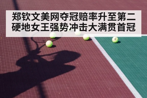 郑钦文美网夺冠赔率升至第二 硬地女王强势冲击大满贯首冠