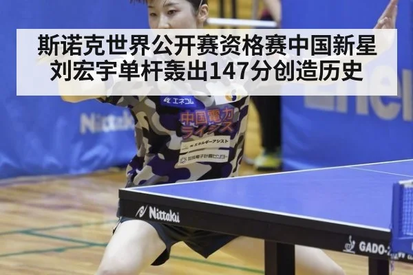 斯诺克世界公开赛资格赛中国新星刘宏宇单杆轰出147分创造历史