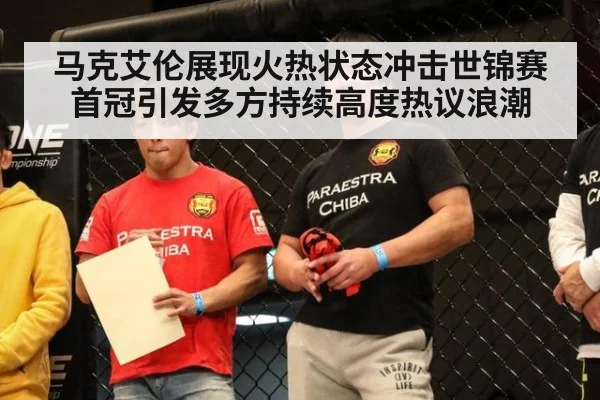 马克艾伦展现火热状态冲击世锦赛首冠引发多方持续高度热议浪潮